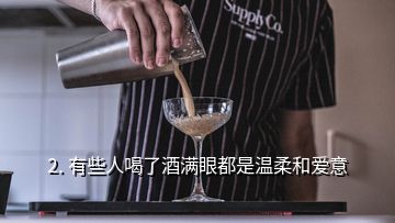 2. 有些人喝了酒滿眼都是溫柔和愛意