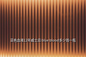 藍(lán)色血液12年威士忌 blue blood多少錢一瓶