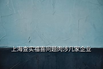 上海查實(shí)福喜問題肉涉幾家企業(yè)