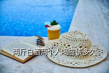 兩斤白酒兩個(gè)人喝應(yīng)該多久