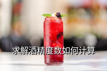 求解酒精度數(shù)如何計(jì)算