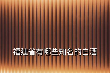 福建省有哪些知名的白酒