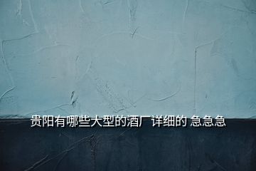 貴陽有哪些大型的酒廠詳細(xì)的 急急急