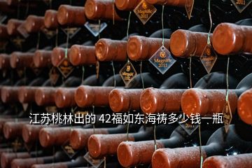 江蘇桃林出的 42福如東海禱多少錢一瓶