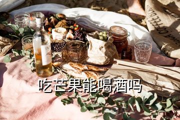 吃芒果能喝酒嗎