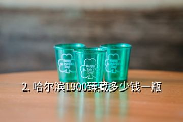 2. 哈爾濱1900臻藏多少錢一瓶