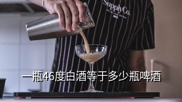 一瓶46度白酒等于多少瓶啤酒