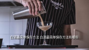 白酒最簡單保存方法 白酒最簡單保存方法有哪些