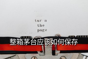 整箱茅臺(tái)應(yīng)該如何保存