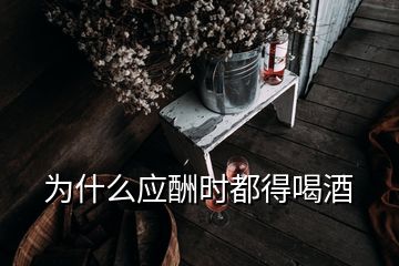 為什么應(yīng)酬時(shí)都得喝酒