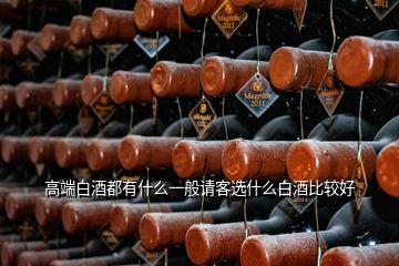 高端白酒都有什么一般請(qǐng)客選什么白酒比較好