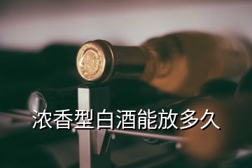 濃香型白酒能放多久