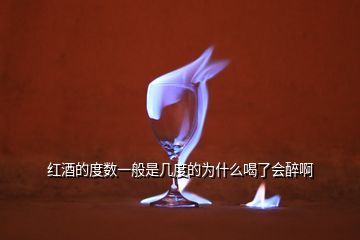 紅酒的度數(shù)一般是幾度的為什么喝了會(huì)醉啊