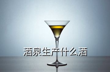 酒泉生產(chǎn)什么酒