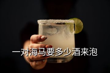 一對海馬要多少酒來泡