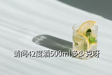 請問42度酒500ml多少克呀