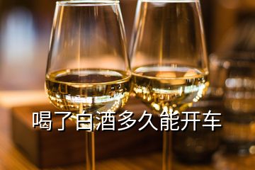 喝了白酒多久能開車