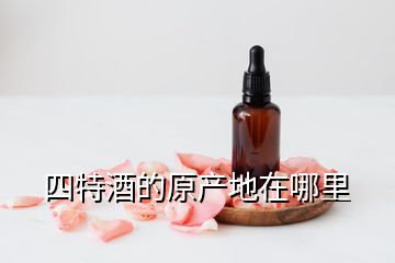 四特酒的原產(chǎn)地在哪里