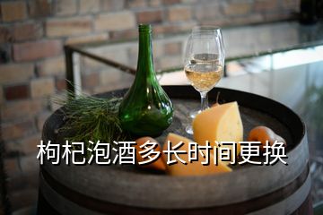 枸杞泡酒多長(zhǎng)時(shí)間更換