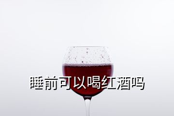 睡前可以喝紅酒嗎