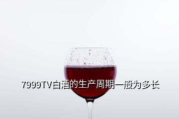 7999TV白酒的生產(chǎn)周期一般為多長