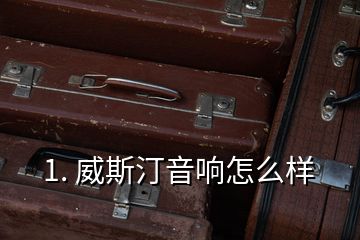 1. 威斯汀音響怎么樣