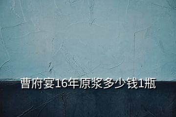 曹府宴16年原漿多少錢1瓶