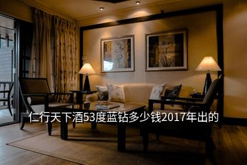 仁行天下酒53度藍(lán)鉆多少錢2017年出的