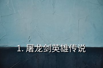 1. 屠龍劍英雄傳說