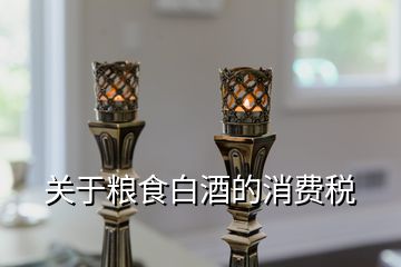 關(guān)于糧食白酒的消費稅