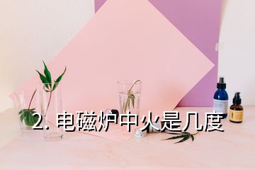 2. 電磁爐中火是幾度