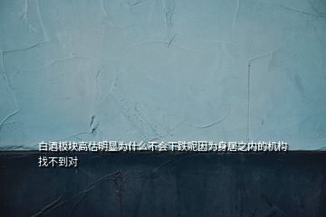 白酒板塊高估明顯為什么不會下跌呢因為身居之內的機構找不到對