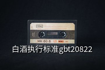 白酒執(zhí)行標(biāo)準(zhǔn)gbt20822