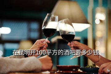 在昆明開100平方的酒吧要多少錢