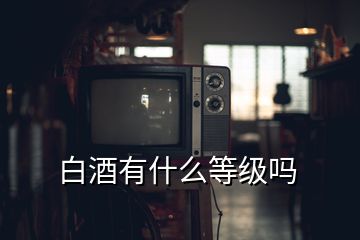 白酒有什么等級嗎