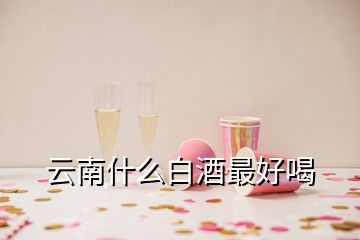 云南什么白酒最好喝