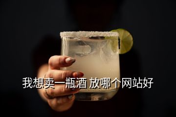 我想賣(mài)一瓶酒 放哪個(gè)網(wǎng)站好