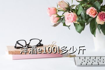 洋酒e100l多少斤