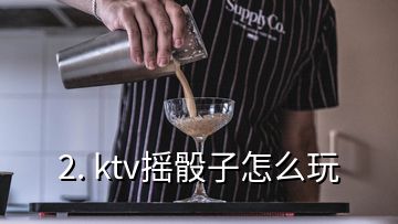 2. ktv搖骰子怎么玩