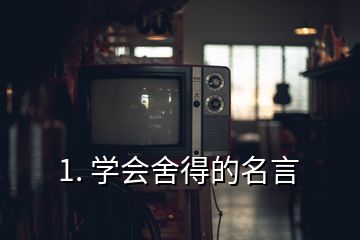 1. 學會舍得的名言