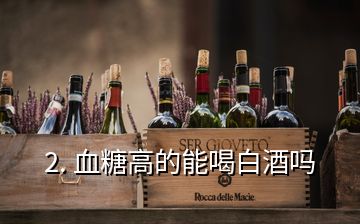 2. 血糖高的能喝白酒嗎