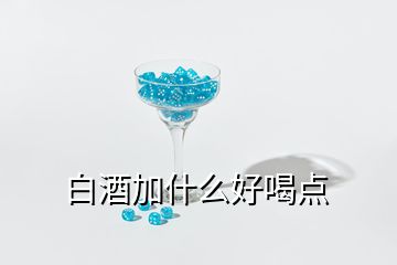 白酒加什么好喝點(diǎn)