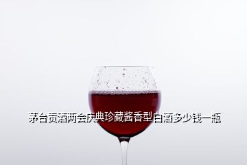 茅臺(tái)貢酒兩會(huì)慶典珍藏醬香型白酒多少錢一瓶