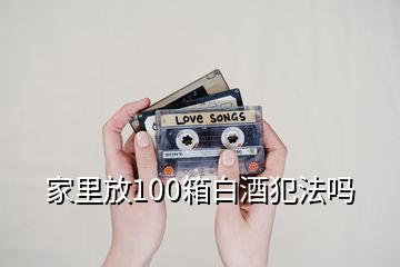 家里放100箱白酒犯法嗎