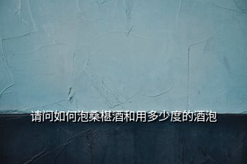 請(qǐng)問(wèn)如何泡桑椹酒和用多少度的酒泡