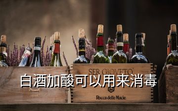 白酒加酸可以用來(lái)消毒