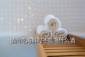 請(qǐng)問吃海鮮時(shí)不能喝什么酒