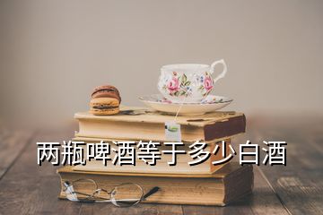 兩瓶啤酒等于多少白酒