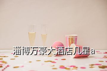 淄博萬豪大酒店幾星a