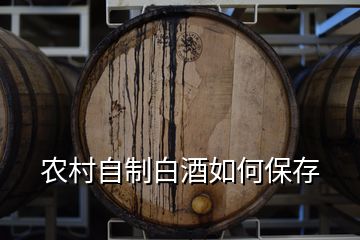 農(nóng)村自制白酒如何保存